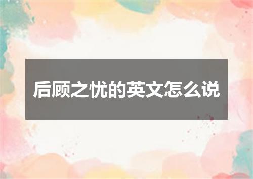 后顾之忧的英文怎么说