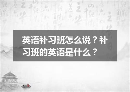 英语补习班怎么说?补习班的英语是什么?