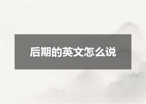 后期的英文怎么说