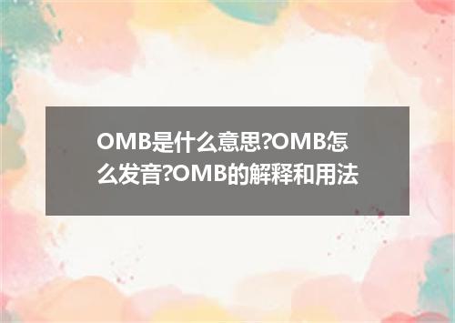 OMB是什么意思?OMB怎么发音?OMB的解释和用法
