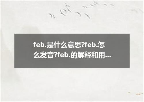 feb.是什么意思?feb.怎么发音?feb.的解释和用法