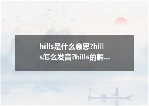 hills是什么意思?hills怎么发音?hills的解释和用法