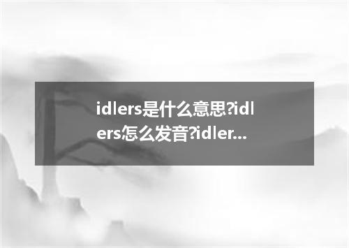 idlers是什么意思?idlers怎么发音?idlers的解释和用法