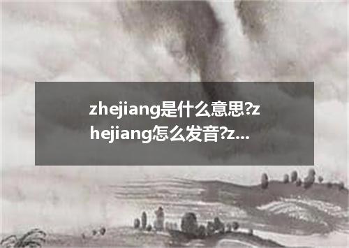 zhejiang是什么意思?zhejiang怎么发音?zhejiang的解释和用法