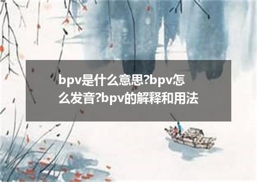 bpv是什么意思?bpv怎么发音?bpv的解释和用法