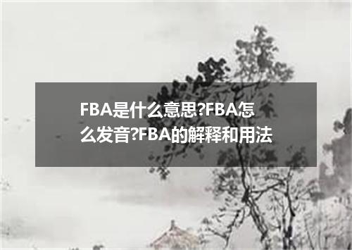 FBA是什么意思?FBA怎么发音?FBA的解释和用法