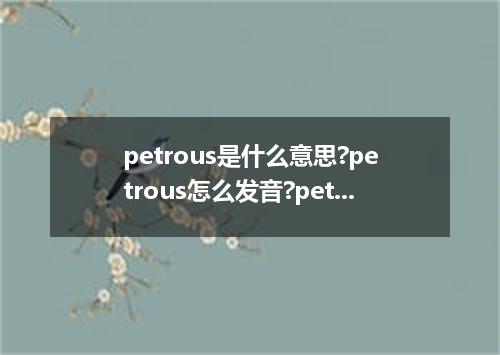 petrous是什么意思?petrous怎么发音?petrous的解释和用法