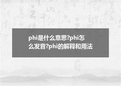 phi是什么意思?phi怎么发音?phi的解释和用法