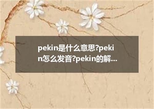 pekin是什么意思?pekin怎么发音?pekin的解释和用法