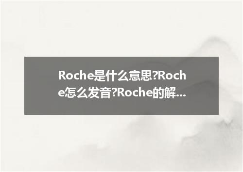 Roche是什么意思?Roche怎么发音?Roche的解释和用法