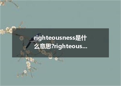 righteousness是什么意思?righteousness怎么发音?righteousness的解释和用法