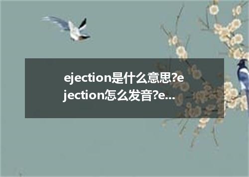 ejection是什么意思?ejection怎么发音?ejection的解释和用法