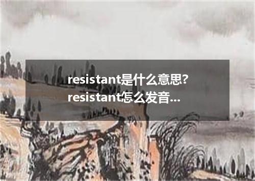 resistant是什么意思?resistant怎么发音?resistant的解释和用法