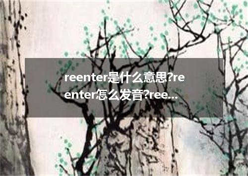 reenter是什么意思?reenter怎么发音?reenter的解释和用法