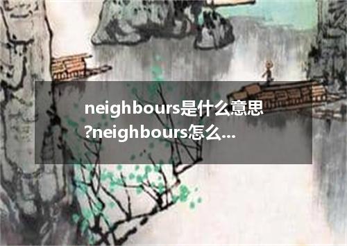 neighbours是什么意思?neighbours怎么发音?neighbours的解释和用法