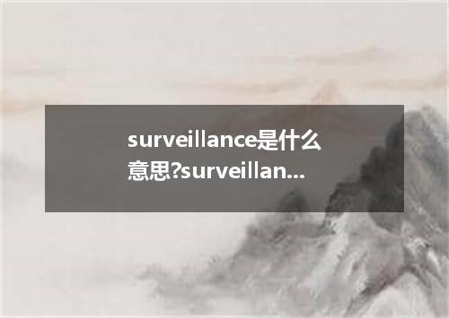 surveillance是什么意思?surveillance怎么发音?surveillance的解释和用法