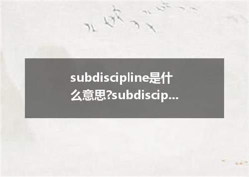 subdiscipline是什么意思?subdiscipline怎么发音?subdiscipline的解释和用法