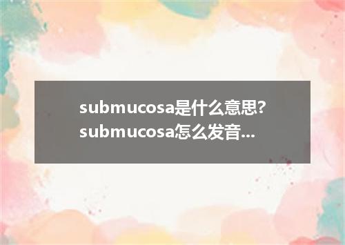 submucosa是什么意思?submucosa怎么发音?submucosa的解释和用法