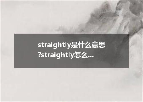 straightly是什么意思?straightly怎么发音?straightly的解释和用法
