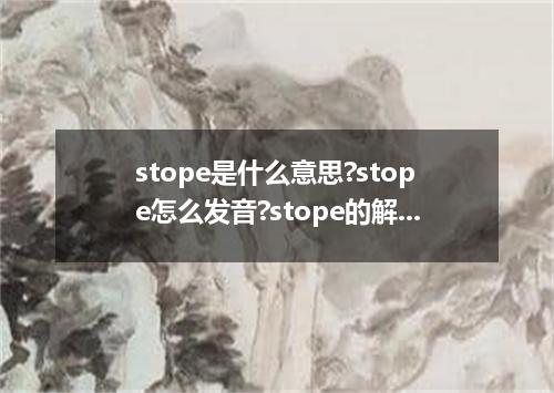 stope是什么意思?stope怎么发音?stope的解释和用法