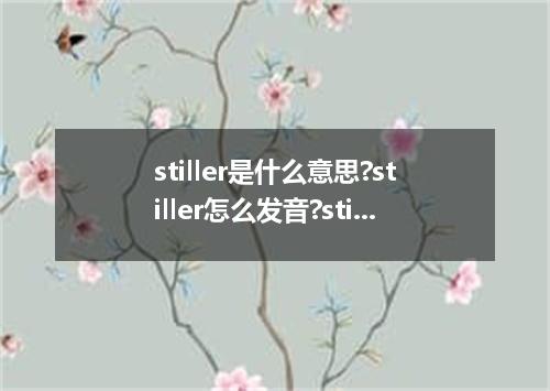 stiller是什么意思?stiller怎么发音?stiller的解释和用法
