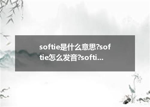 softie是什么意思?softie怎么发音?softie的解释和用法
