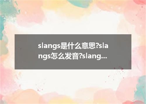 slangs是什么意思?slangs怎么发音?slangs的解释和用法