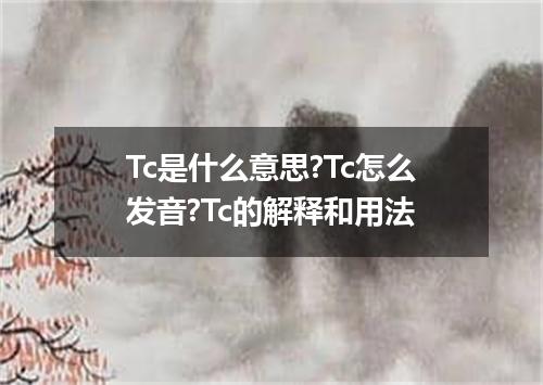 Tc是什么意思?Tc怎么发音?Tc的解释和用法