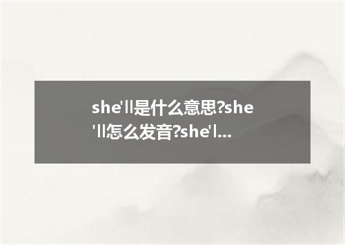 she'll是什么意思?she'll怎么发音?she'll的解释和用法