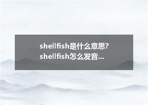 shellfish是什么意思?shellfish怎么发音?shellfish的解释和用法