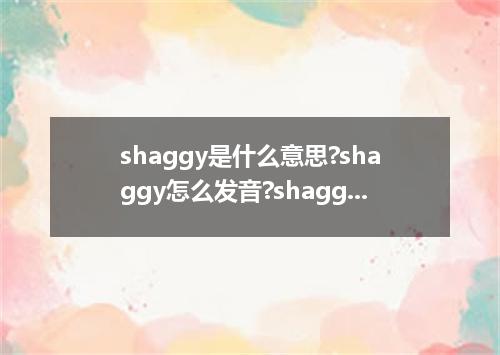 shaggy是什么意思?shaggy怎么发音?shaggy的解释和用法