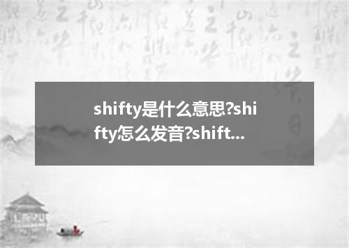 shifty是什么意思?shifty怎么发音?shifty的解释和用法