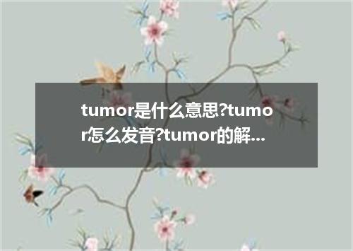 tumor是什么意思?tumor怎么发音?tumor的解释和用法