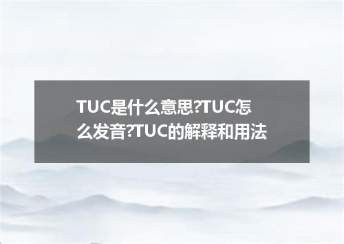 TUC是什么意思?TUC怎么发音?TUC的解释和用法