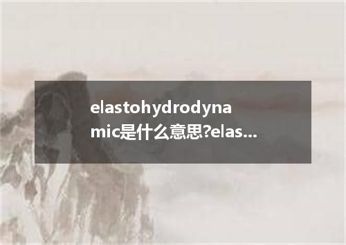 elastohydrodynamic是什么意思?elastohydrodynamic怎么发音?elastohydrodynamic的解释和用法