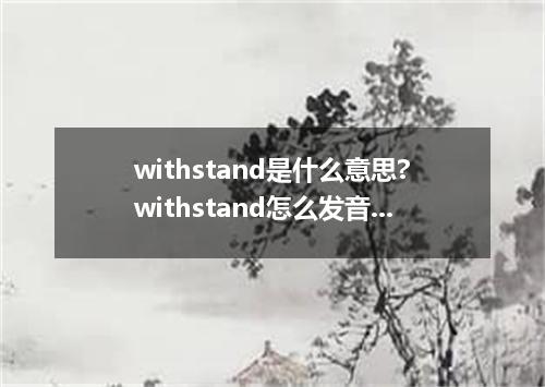 withstand是什么意思?withstand怎么发音?withstand的解释和用法