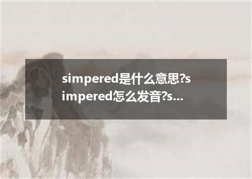 simpered是什么意思?simpered怎么发音?simpered的解释和用法