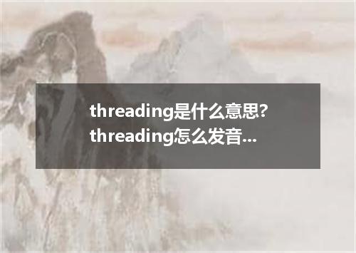 threading是什么意思?threading怎么发音?threading的解释和用法