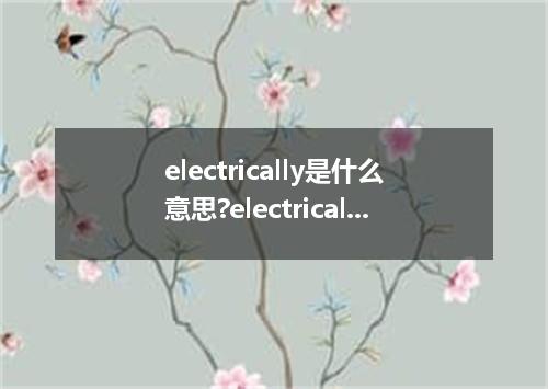 electrically是什么意思?electrically怎么发音?electrically的解释和用法