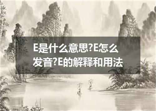 E是什么意思?E怎么发音?E的解释和用法