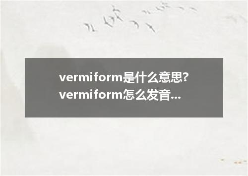 vermiform是什么意思?vermiform怎么发音?vermiform的解释和用法