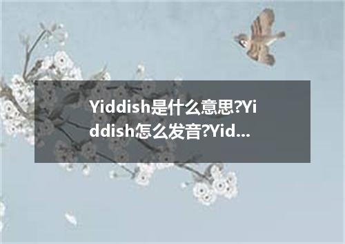 Yiddish是什么意思?Yiddish怎么发音?Yiddish的解释和用法
