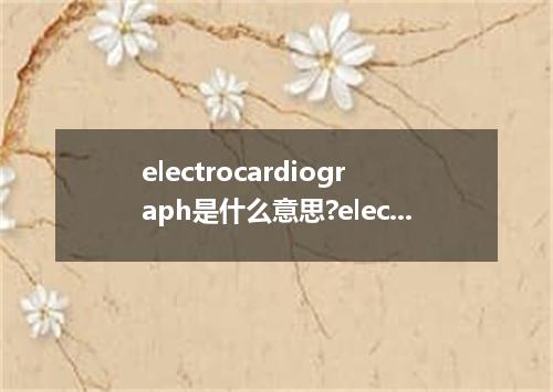 electrocardiograph是什么意思?electrocardiograph怎么发音?electrocardiograph的解释和用法