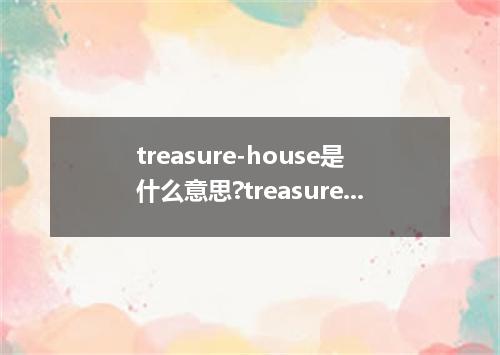 treasure-house是什么意思?treasure-house怎么发音?treasure-house的解释和用法