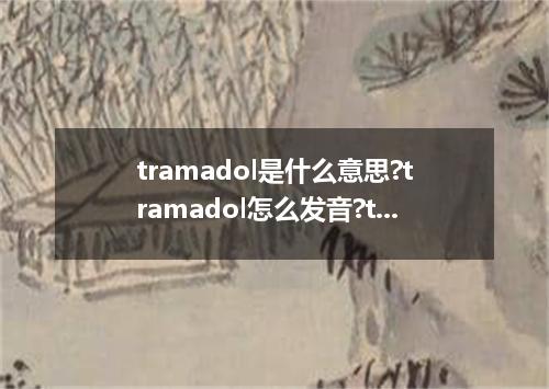 tramadol是什么意思?tramadol怎么发音?tramadol的解释和用法