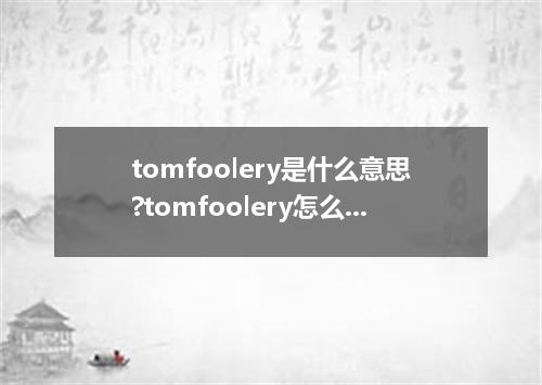 tomfoolery是什么意思?tomfoolery怎么发音?tomfoolery的解释和用法