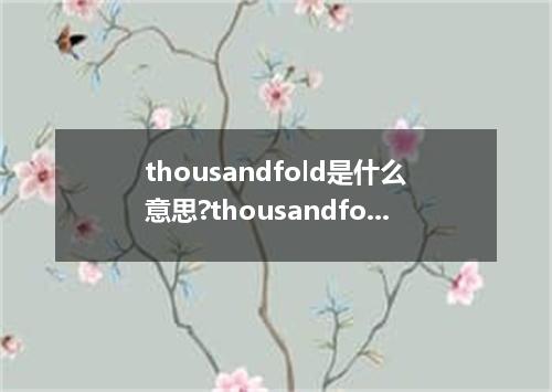 thousandfold是什么意思?thousandfold怎么发音?thousandfold的解释和用法
