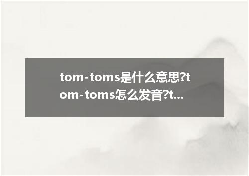 tom-toms是什么意思?tom-toms怎么发音?tom-toms的解释和用法