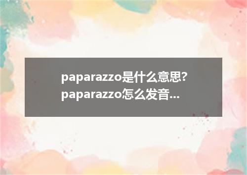 paparazzo是什么意思?paparazzo怎么发音?paparazzo的解释和用法
