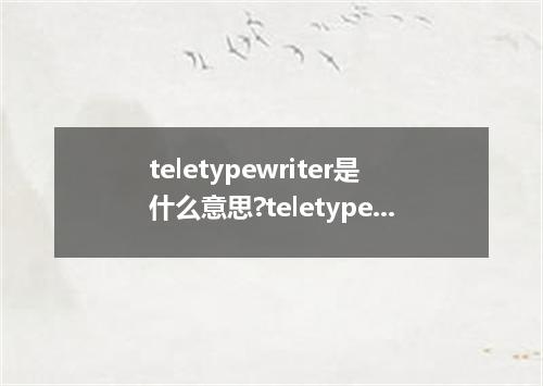 teletypewriter是什么意思?teletypewriter怎么发音?teletypewriter的解释和用法